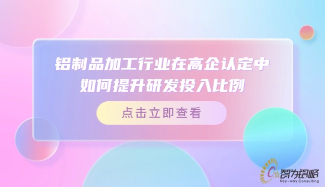 鋁制品加工行業(yè)在高企認(rèn)定中如何提升研發(fā)投入比例？.jpg
